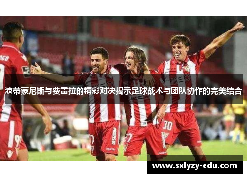 波蒂蒙尼斯与费雷拉的精彩对决揭示足球战术与团队协作的完美结合
