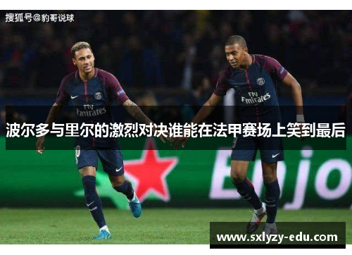 波尔多与里尔的激烈对决谁能在法甲赛场上笑到最后