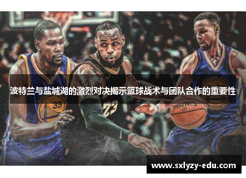 波特兰与盐城湖的激烈对决揭示篮球战术与团队合作的重要性