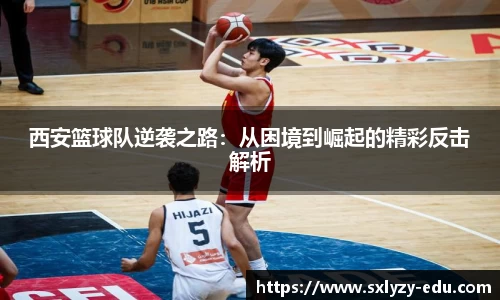 西安篮球队逆袭之路：从困境到崛起的精彩反击解析